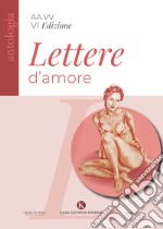 Lettere d'amore. VI edizione Concorso di poesie e lettere d'amore inedite libro