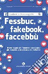 Fessbuc, fakebook, faccebbù. Breve saggio sul fenomeno sociologico più invasivo (e invadente) del millennio libro