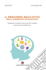 Il percorso educativo nella disabilità intellettiva. Predisporre condizioni favorevoli allo sviluppo di processi di cambiamento libro