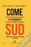 Come ti (ri)conquisto il Sud. Manuale politico per novelli conquistatori post-unitari libro