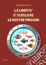 La libertà è scegliere le nostre prigioni libro