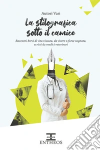 La stilografica sotto il camice. Racconti brevi di vita vissuta, da vivere o forse sognata, scritti da medici veterinari libro