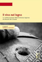 Il vino nel legno. La valorizzazione della biomassa legnosa dei boschi del Chianti libro