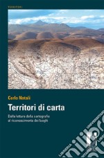 Territori di carta. Dalla lettura delle carte al riconoscimento dei luoghi. Ediz. italiana e inglese libro