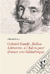 Gabriel Naudé, Helluo Librorum, e l'Advis pour dresser une bibliothèque libro di Serrai Alfredo