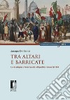 Tra altari e barricate. La vita religiosa a Roma durante la Repubblica romana del 1849 libro