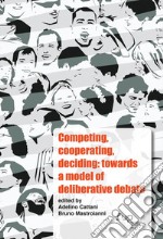 Competing, cooperating, deciding: towards a model of deliberative debate. Ediz. italiana e inglese libro