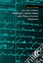 «La sana critica». Pubblicare i classici italiani nella Milano di primo Ottocento libro