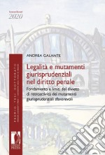 Legalità e mutamenti giurisprudenziali nel diritto penale. Fondamento e limiti del divieto di retroattività dei mutamenti giurisprudenziali sfavorevoli