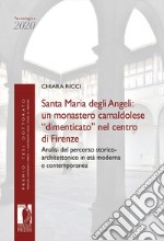 Santa Maria degli Angeli: un monastero camaldolese «dimenticato» nel centro di Firenze. Analisi del percorso storico-architettonico in età moderna e contemporanea libro