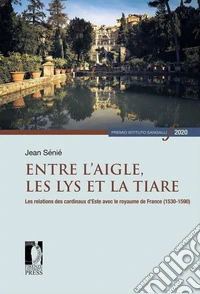 Entre l'aigle, les lys et la tiare. Les relations des cardinaux d'Este avec le royaume de France (1530-1590) libro