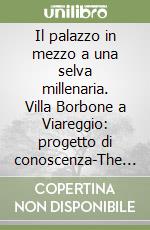 Il palazzo in mezzo a una selva millenaria. Villa Borbone a Viareggio: progetto di conoscenza-The palace in the middle of a thousand-year old forest. Bourbon Villa in Viareggio: knowledge and conservation project libro