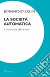 La società automatica. Vol. 1: L' avvenire del lavoro libro