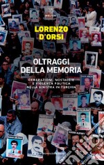 Oltraggi della memoria. Generazioni, nostalgie e violenza politica nella sinistra in Turchia libro