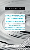 L'inganno di Mesmer e la commissione Franklin-Lavoisier. Come la scienza ha imparato ad affrontare le controversie pubbliche libro di Ossicini Stefano