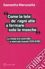 «Come le tele de' ragni atte a fermare sole le mosche». La moda tra controllo e mercato (secoli XVII-XVIII)