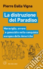 La distruzione del paradiso. Meraviglia, orrore e genocidio nella conquista europea delle Americhe libro