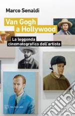 Van Gogh a Hollywood. La leggenda cinematografica dell'artista libro
