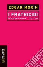 I fratricidi. Jugoslavia Bosnia 1991-1995. Nuova ediz.