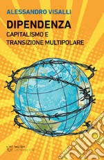 Dipendenza. Capitalismo e transizione multipolare libro