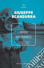 Ibridi ferraresi. L'antropologia in una città senza antropologi libro