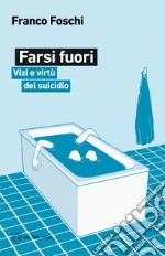 Farsi fuori. Vizi e virtù del suicidio libro