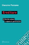 Ereditare. Il filo che unisce e separa le generazioni libro di Pezzano Giacomo