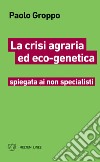 La crisi agraria ed eco-genetica spiegata ai non specialisti libro di Groppo Paolo