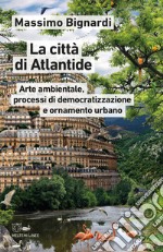 La città di Atlantide. Arte ambientale, processi di democratizzazione e ornamento urbano libro