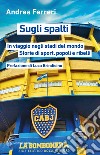 Sugli spalti. In viaggio negli stadi del mondo: storie di sport, popoli e ribelli libro di Ferreri Andrea