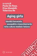 Aging girls. Identità femminile, sessualità e invecchiamento nella cultura mediale italiana libro