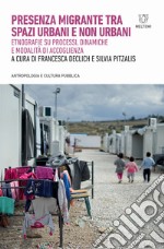 Presenza migrante tra spazi urbani e non urbani. Etnografie su processi, dinamiche e modalità di accoglienza libro