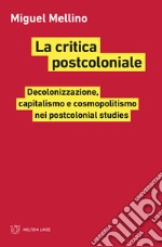 La critica postcoloniale. Decolonizzazione, capitalismo e cosmopolitismo nei Postcolonial Studies libro