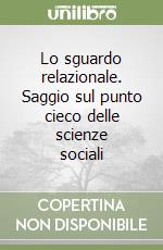 Lo sguardo relazionale. Saggio sul punto cieco delle scienze sociali libro