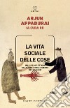 La vita sociale delle cose. Una prospettiva culturale sulle merci di scambio libro