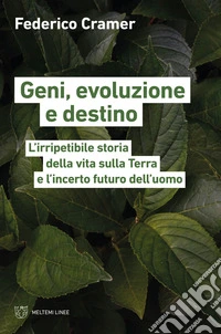 Geni, evoluzione e destino. L'irripetibile storia della vita sulla Terra e l'incerto futuro dell'uomo