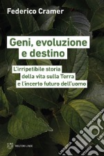 Geni, evoluzione e destino. L'irripetibile storia della vita sulla Terra e l'incerto futuro dell'uomo