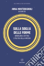 Sulla soglia delle forme. Genealogia, estetica e politica della materia libro