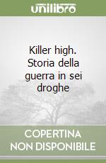 Killer high. Storia della guerra in sei droghe