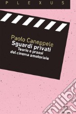 Sguardi privati. Teorie e prassi del cinema amatoriale libro