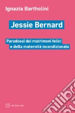 Jessie Bernard. Paradossi dei matrimoni felici e della maternità incondizionata libro