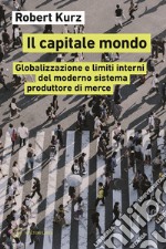 Il capitale mondo. Globalizzazione e limiti interni del moderno sistema produttore di merce libro