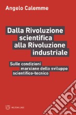 Dalla rivoluzione scientifica alla rivoluzione industriale. Sulle condizioni marxiane dello sviluppo scientifico-tecnico libro