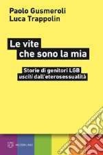 Le vite che sono la mia. Storie di genitori LGB «usciti» dall'eterosessualità libro