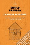 L'abitare migrante. Racconti di vita e percorsi abitativi di migranti in Italia libro