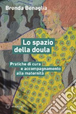 Lo spazio della doula. Pratiche di cura e accompagnamento alla maternità libro