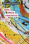 Sole della coscienza. Poetica libro di Glissant Édouard