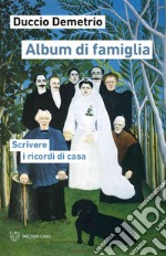 Album di famiglia. Scrivere i ricordi di casa libro