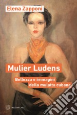 Mulier ludens. Bellezza e immagini della mulatta cubana libro