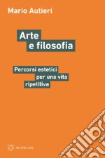 Arte e filosofia. Percorsi estetici per una vita ripetitiva libro